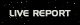 LIVE REPORT