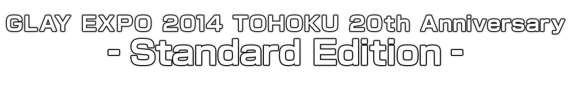 GLAY EXPO 2014 TOHOKU 20th Anniversary - Standard Edition -