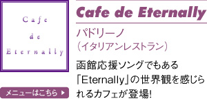 Cafe de Eternally パドリーノ(イタリアンレストラン)函館応援ソングでもある「Eternally」の世界観を感じられるカフェが登場!