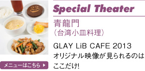 Special Theater 青龍門(台湾小皿料理)GLAY LiB CAFE 2013 オリジナル映像が見られるのはここだけ!